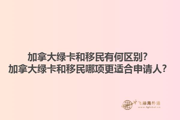 加拿大綠卡和移民有何區(qū)別？加拿大綠卡和移民哪項(xiàng)更適合申請(qǐng)人？