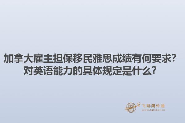 加拿大雇主擔(dān)保移民雅思成績有何要求？對(duì)英語能力的具體規(guī)定是什么？