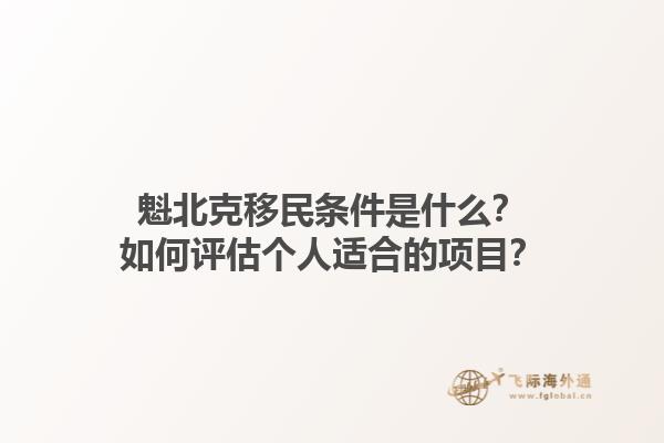 魁北克移民條件是什么？如何評估個人適合的項目？