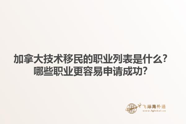 加拿大技術(shù)移民的職業(yè)列表是什么？哪些職業(yè)更容易申請成功？