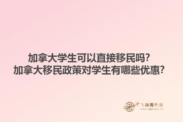 加拿大學(xué)生可以直接移民嗎？加拿大移民政策對(duì)學(xué)生有哪些優(yōu)惠？