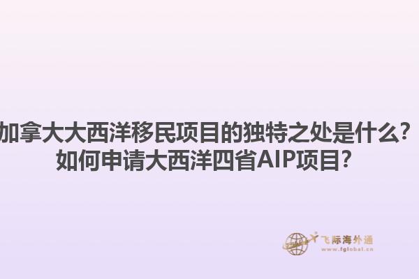 加拿大大西洋移民項(xiàng)目的獨(dú)特之處是什么？如何申請(qǐng)大西洋四省AIP項(xiàng)目？