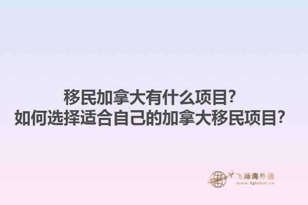 移民加拿大有什么項(xiàng)目？如何選擇適合自己的加拿大移民項(xiàng)目？