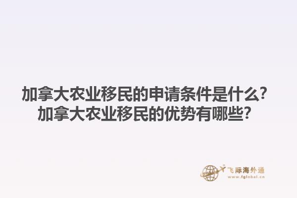 加拿大農(nóng)業(yè)移民的申請(qǐng)條件是什么？加拿大農(nóng)業(yè)移民的優(yōu)勢(shì)有哪些？