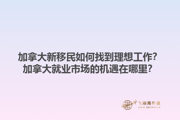 加拿大新移民如何找到理想工作？加拿大就業(yè)市場(chǎng)的機(jī)遇在哪里？