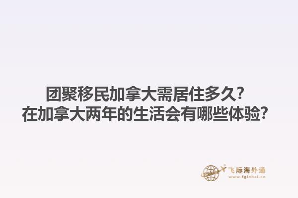 團(tuán)聚移民加拿大需居住多久？在加拿大兩年的生活會(huì)有哪些體驗(yàn)？