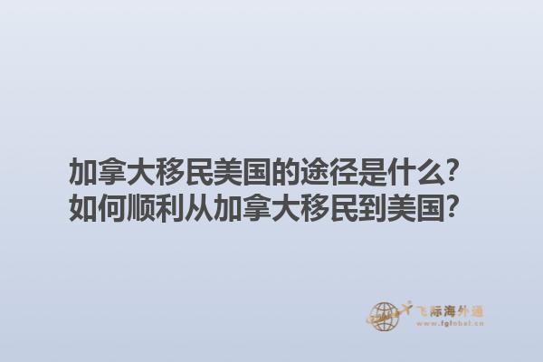 加拿大移民美國(guó)的途徑是什么？如何順利從加拿大移民到美國(guó)？