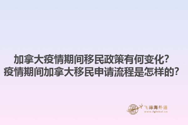 加拿大疫情期間移民政策有何變化？疫情期間加拿大移民申請(qǐng)流程是怎樣的？