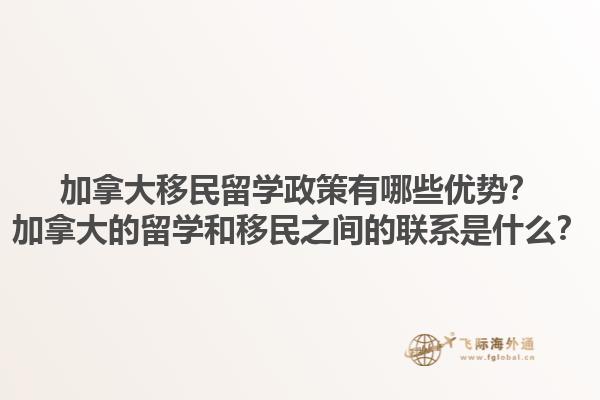 加拿大移民留學(xué)政策有哪些優(yōu)勢(shì)？加拿大的留學(xué)和移民之間的聯(lián)系是什么？