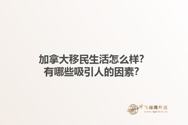 加拿大移民生活怎么樣？有哪些吸引人的因素？