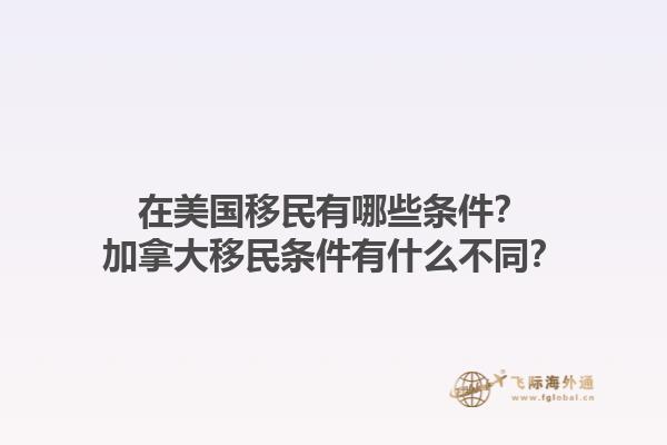 在美國移民有哪些條件？加拿大移民條件有什么不同？1.jpg