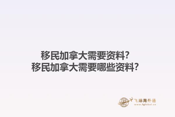 移民加拿大需要資料？移民加拿大需要哪些資料？1.jpg