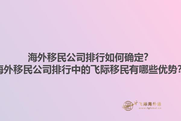 海外移民公司排行如何確定？海外移民公司排行中的飛際移民有哪些優(yōu)勢(shì)？1.jpg