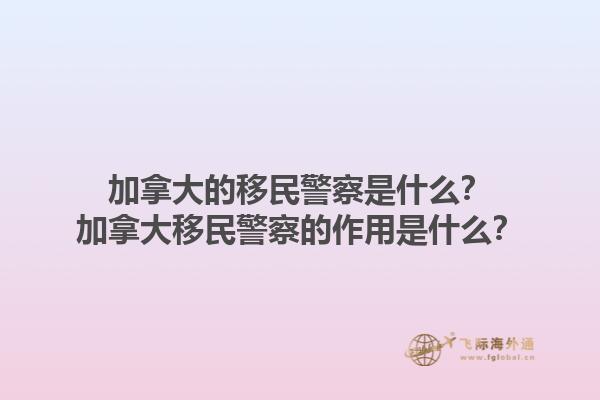 加拿大的移民警察是什么？加拿大移民警察的作用是什么？1.jpg