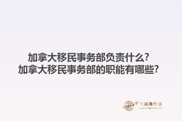 加拿大移民事務部負責什么？加拿大移民事務部的職能有哪些？1.jpg