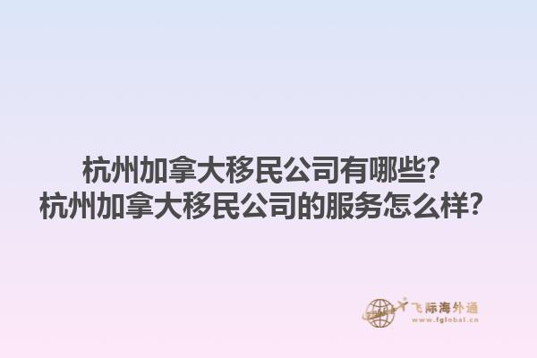 杭州加拿大移民公司有哪些？杭州加拿大移民公司的服務(wù)怎么樣？1.jpg