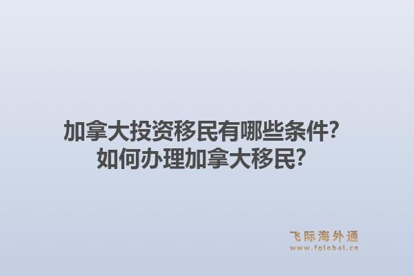 加拿大投資移民有哪些條件？如何辦理加拿大移民？1.jpg