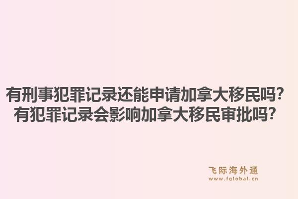 有刑事犯罪記錄還能申請(qǐng)加拿大移民嗎？有犯罪記錄會(huì)影響加拿大移民審批嗎？1.jpg