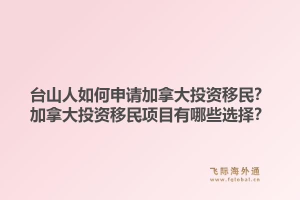 臺山人如何申請加拿大投資移民？加拿大投資移民項目有哪些選擇？1.jpg