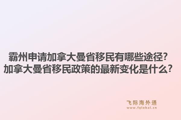 霸州申請加拿大曼省移民有哪些途徑？加拿大曼省移民政策的最新變化是什么？1.jpg