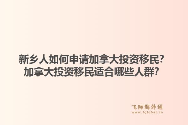 新鄉(xiāng)人如何申請加拿大投資移民？加拿大投資移民適合哪些人群？1.jpg