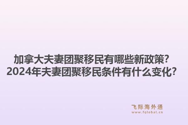 加拿大夫妻團(tuán)聚移民有哪些新政策？2024年夫妻團(tuán)聚移民條件有什么變化？1.jpg