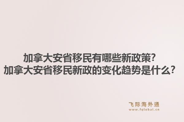加拿大安省移民有哪些新政策？加拿大安省移民新政的變化趨勢是什么？1.jpg