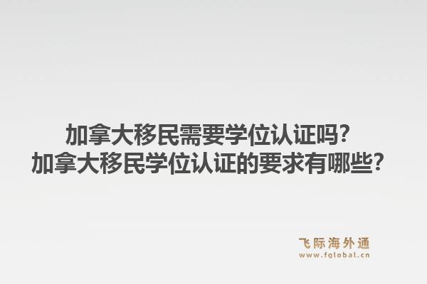 加拿大移民需要學位認證嗎？加拿大移民學位認證的要求有哪些？1.jpg