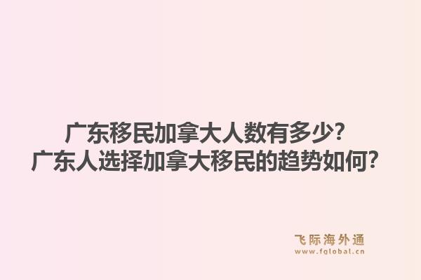 廣東移民加拿大人數(shù)有多少？廣東人選擇加拿大移民的趨勢如何？1.jpg