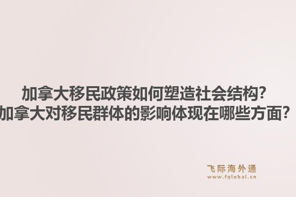 加拿大移民政策如何塑造社會結(jié)構(gòu)？加拿大對移民群體的影響體現(xiàn)在哪些方面？1.jpg