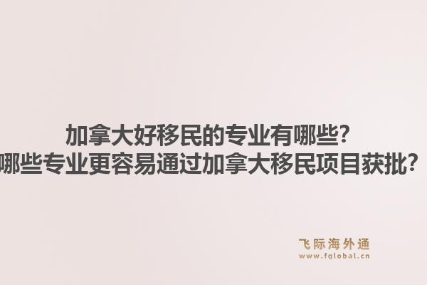 加拿大好移民的專業(yè)有哪些？哪些專業(yè)更容易通過(guò)加拿大移民項(xiàng)目獲批？1.jpg