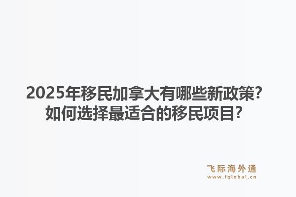 2025年移民加拿大有哪些新政策？如何選擇最適合的移民項目？1.jpg