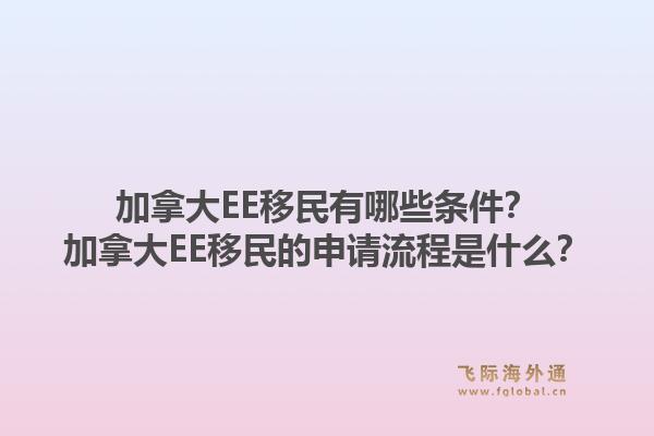 加拿大EE移民有哪些條件？加拿大EE移民的申請流程是什么？1.jpg