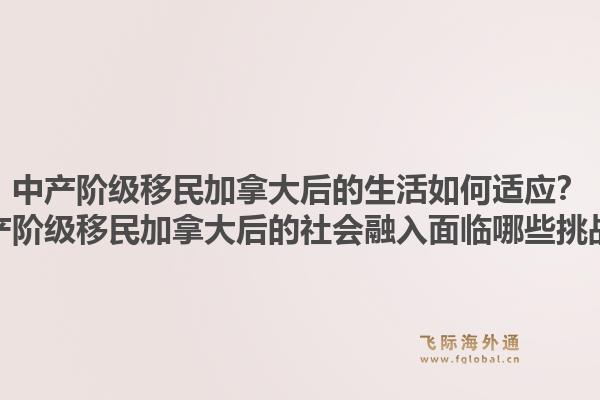 中產(chǎn)階級(jí)移民加拿大后的生活如何適應(yīng)？中產(chǎn)階級(jí)移民加拿大后的社會(huì)融入面臨哪些挑戰(zhàn)？1.jpg