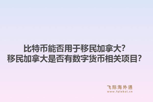 比特幣能否用于移民加拿大？移民加拿大是否有數字貨幣相關項目？1.jpg