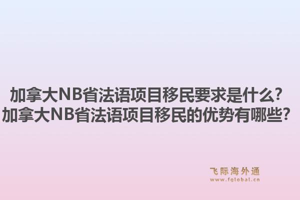 加拿大NB省法語項目移民要求是什么？加拿大NB省法語項目移民的優(yōu)勢有哪些？1.jpg