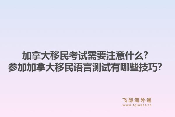 加拿大移民考試需要注意什么？參加加拿大移民語言測試有哪些技巧？1.jpg