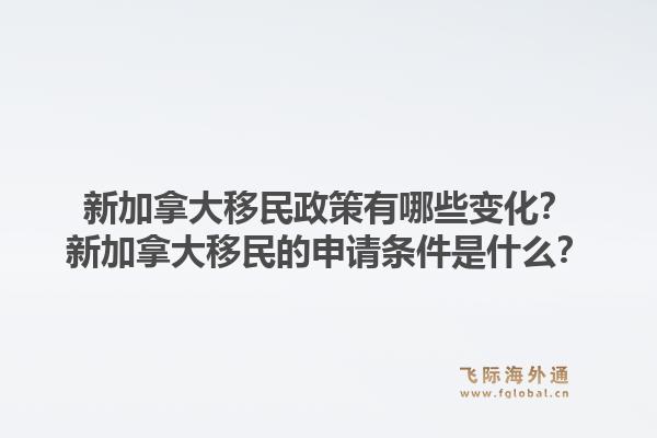 新加拿大移民政策有哪些變化？新加拿大移民的申請條件是什么？1.jpg