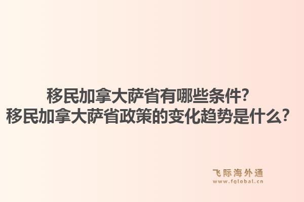 移民加拿大薩省有哪些條件？移民加拿大薩省政策的變化趨勢(shì)是什么？1.jpg