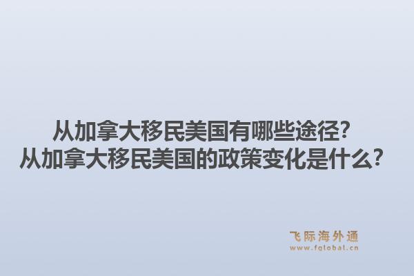 從加拿大移民美國(guó)有哪些途徑？從加拿大移民美國(guó)的政策變化是什么？1.jpg