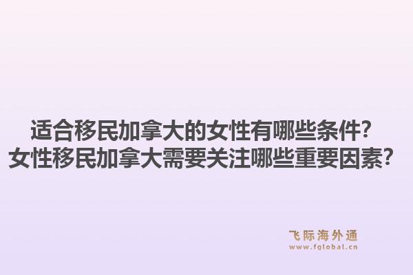 適合移民加拿大的女性有哪些條件？女性移民加拿大需要關(guān)注哪些重要因素？1.jpg