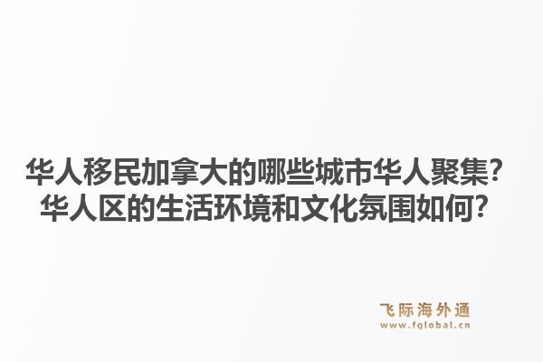 華人移民加拿大的哪些城市華人聚集？華人區(qū)的生活環(huán)境和文化氛圍如何？1.jpg