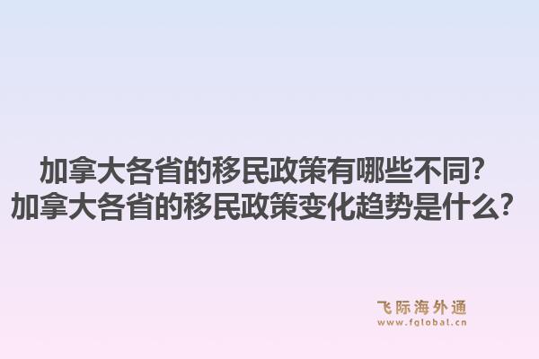加拿大各省的移民政策有哪些不同？加拿大各省的移民政策變化趨勢(shì)是什么？1.jpg