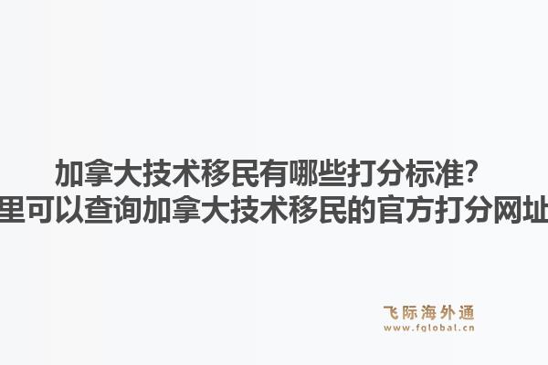 加拿大技術(shù)移民有哪些打分標準？哪里可以查詢加拿大技術(shù)移民的官方打分網(wǎng)址？1.jpg