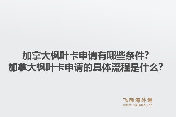 加拿大楓葉卡申請有哪些條件？加拿大楓葉卡申請的具體流程是什么？1.jpg
