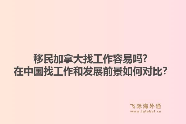 移民加拿大找工作容易嗎？在中國找工作和發(fā)展前景如何對比？1.jpg