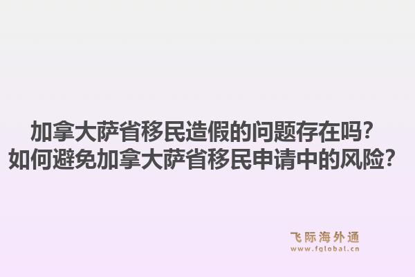 加拿大薩省移民造假的問題存在嗎？如何避免加拿大薩省移民申請(qǐng)中的風(fēng)險(xiǎn)？1.jpg