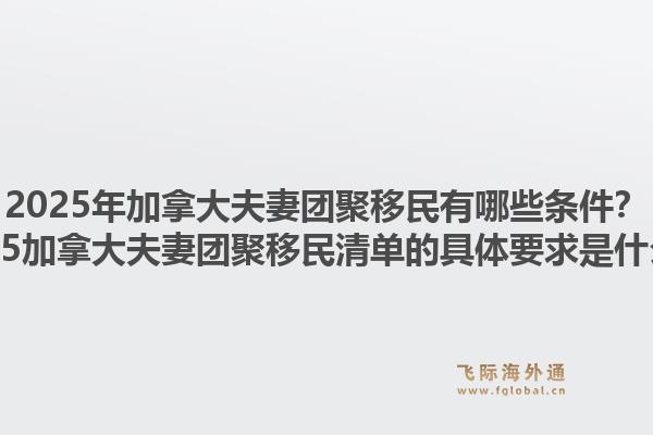 2025年加拿大夫妻團(tuán)聚移民有哪些條件？2025加拿大夫妻團(tuán)聚移民清單的具體要求是什么？1.jpg