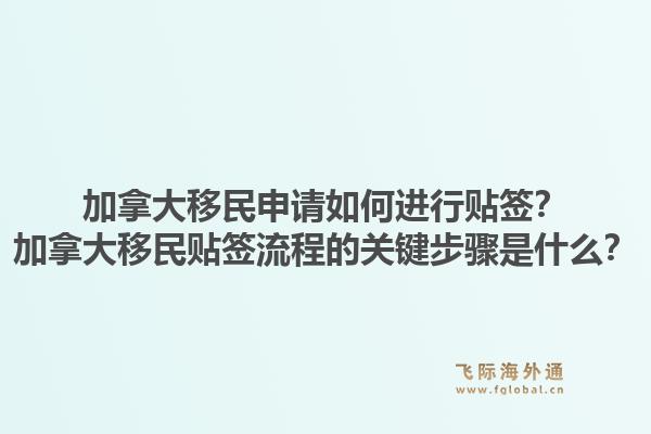 加拿大移民申請(qǐng)如何進(jìn)行貼簽？加拿大移民貼簽流程的關(guān)鍵步驟是什么？1.jpg