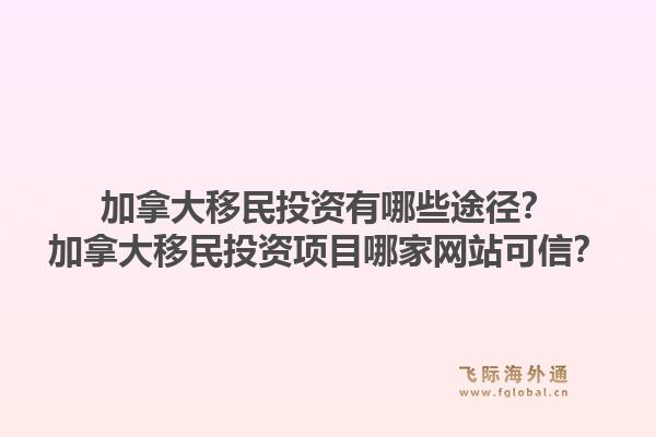 加拿大移民投資有哪些途徑？加拿大移民投資項(xiàng)目哪家網(wǎng)站可信？1.jpg